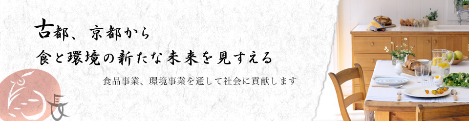 古都、京都から食と環境の新たな未来を見すえる。食品事業、環境事業を通して社会に貢献します。